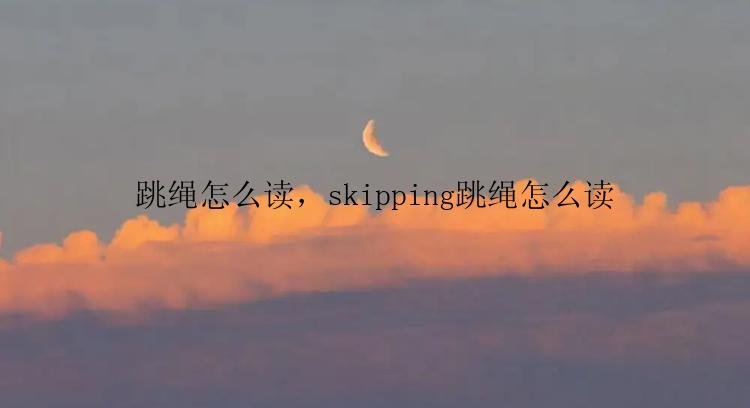 跳绳怎么读，skipping跳绳怎么读