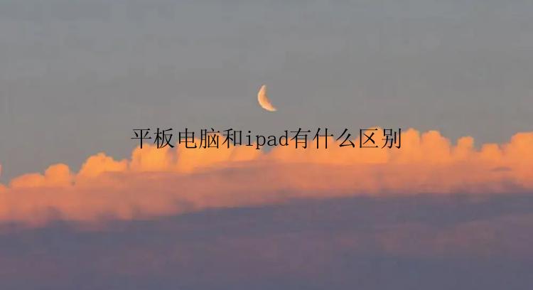 平板电脑和ipad有什么区别