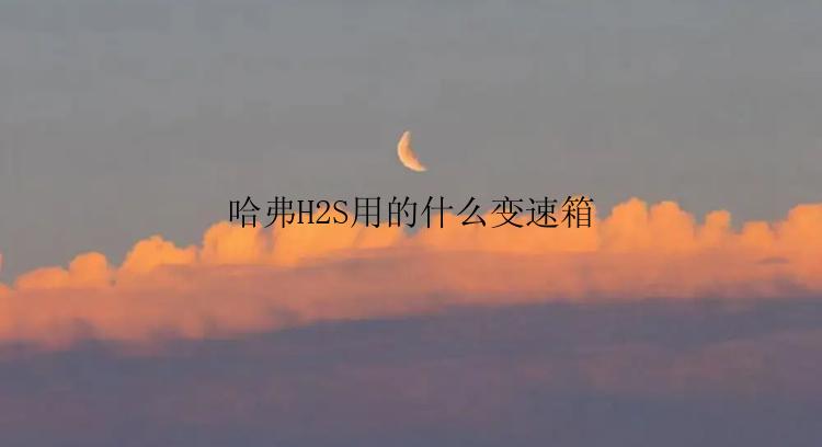 哈弗H2S用的什么变速箱