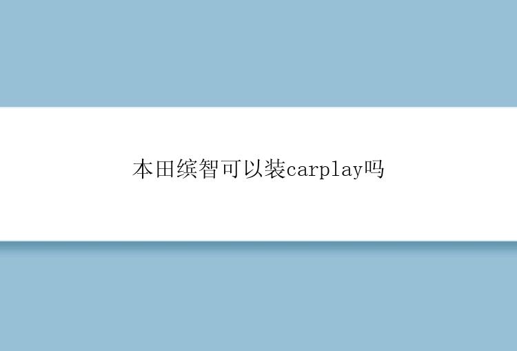 本田缤智可以装carplay吗