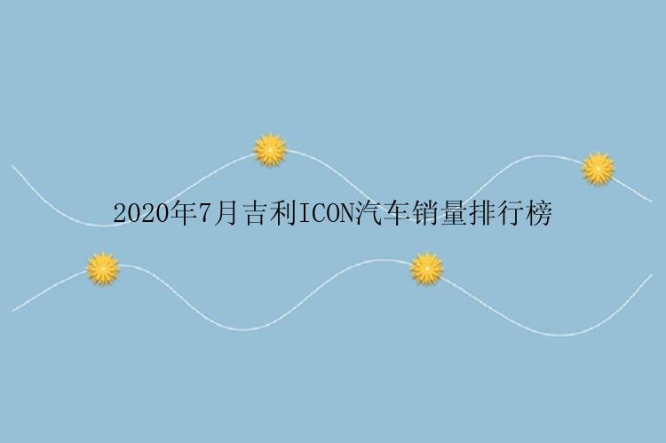 2020年7月吉利ICON汽车销量排行榜