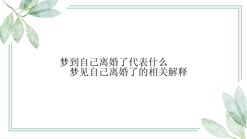 梦到自己离婚了代表什么 　　梦见自己离婚了的相关解释