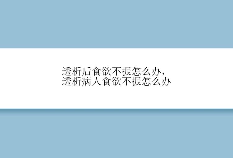 透析后食欲不振怎么办，透析病人食欲不振怎么办