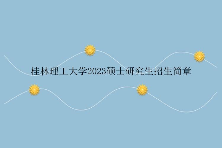 桂林理工大学2023硕士研究生招生简章