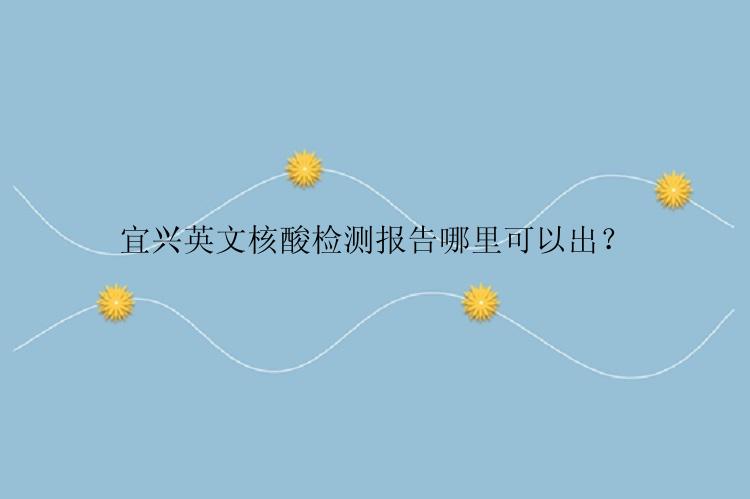 宜兴英文核酸检测报告哪里可以出？