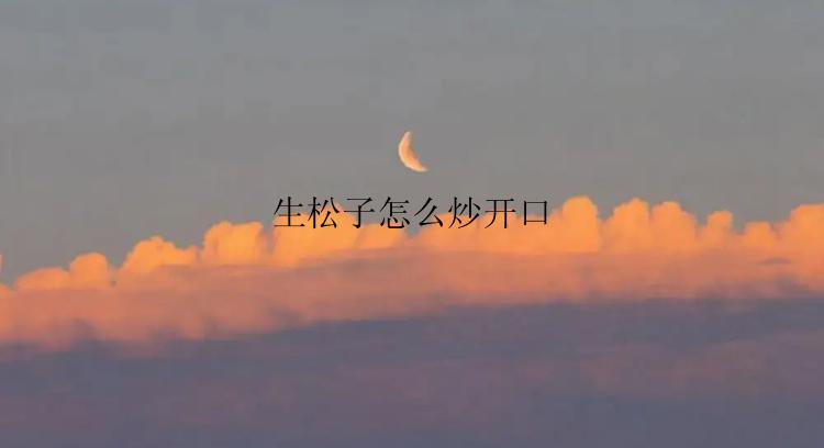 生松子怎么炒开口