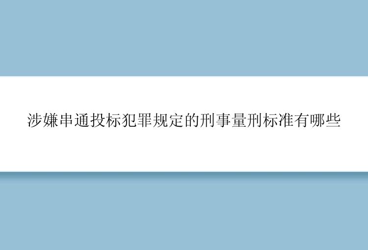 涉嫌串通投标犯罪规定的刑事量刑标准有哪些