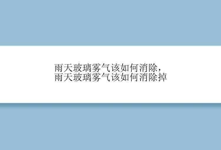 雨天玻璃雾气该如何消除，雨天玻璃雾气该如何消除掉