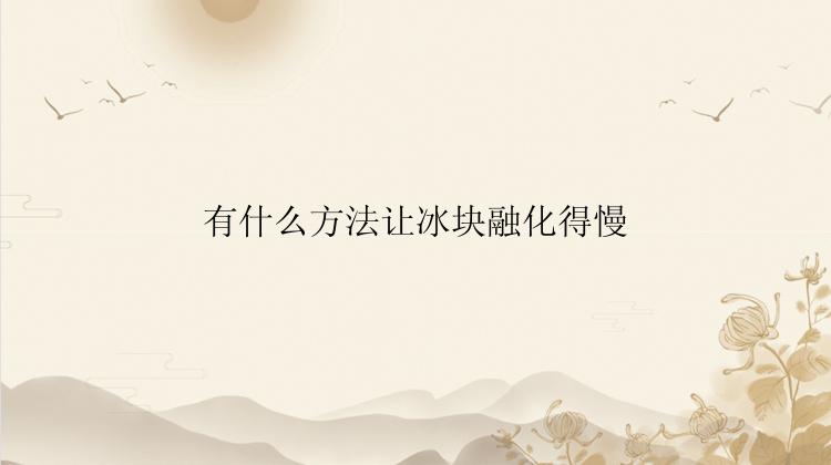 有什么方法让冰块融化得慢