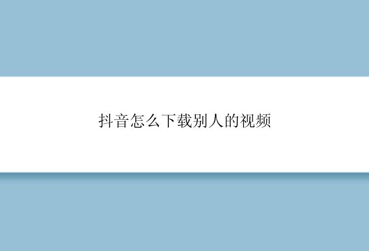 抖音怎么下载别人的视频