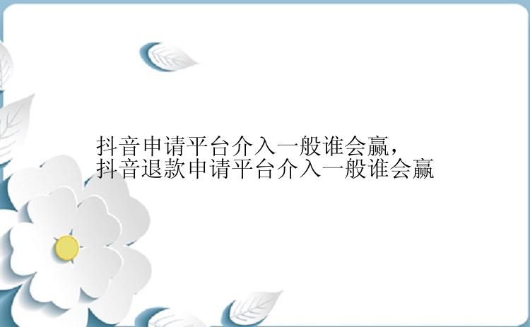 抖音申请平台介入一般谁会赢，抖音退款申请平台介入一般谁会赢