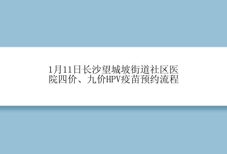 1月11日长沙望城坡街道社区医院四价、九价HPV疫苗预约流程