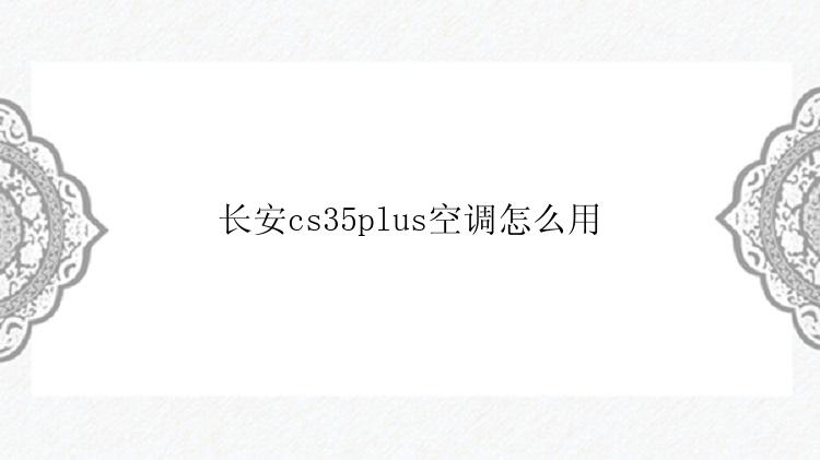 长安cs35plus空调怎么用