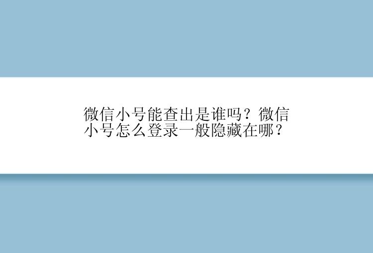 微信小号能查出是谁吗？微信小号怎么登录一般隐藏在哪？