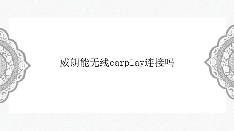 威朗能无线carplay连接吗