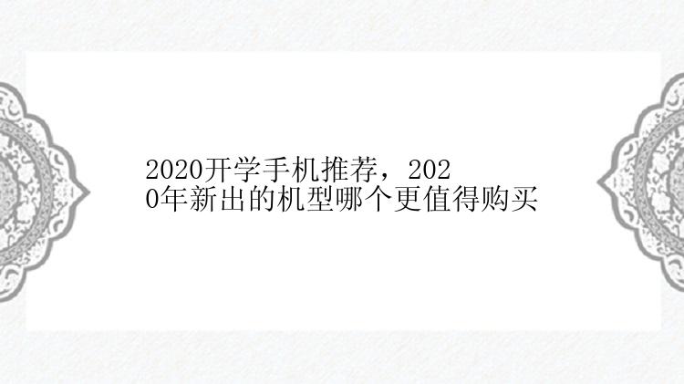 2020开学手机推荐，2020年新出的机型哪个更值得购买