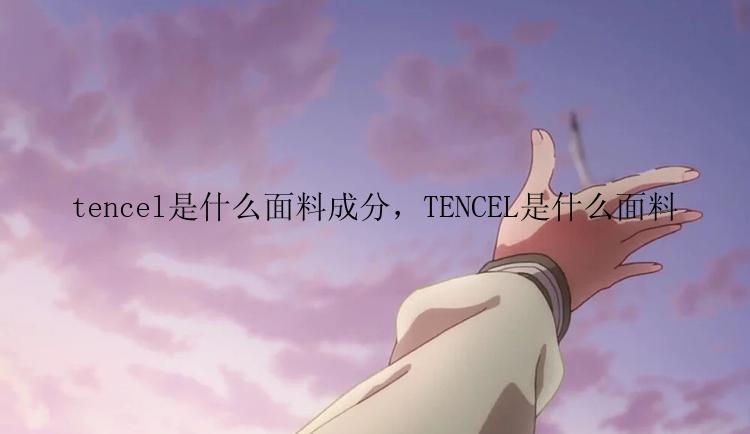 tencel是什么面料成分，TENCEL是什么面料