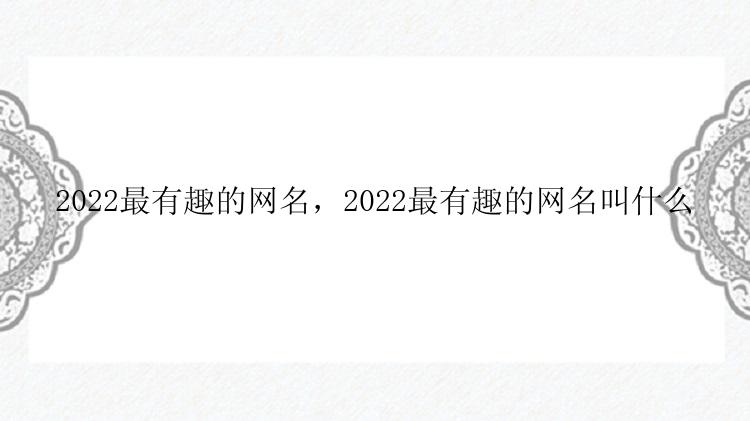 2022最有趣的网名，2022最有趣的网名叫什么