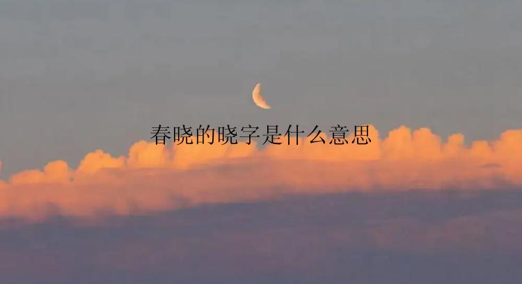 春晓的晓字是什么意思