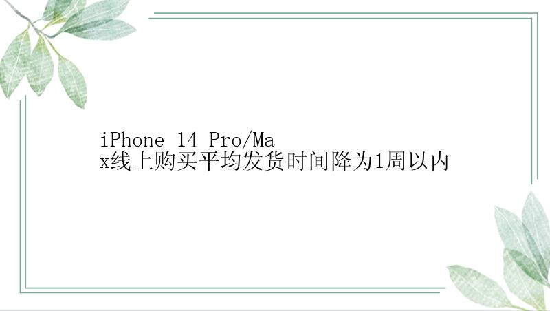 iPhone 14 Pro/Max线上购买平均发货时间降为1周以内