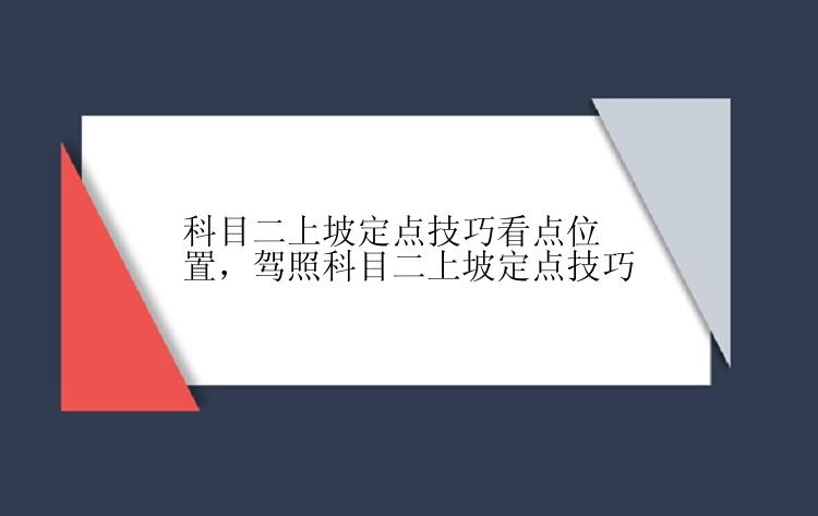 科目二上坡定点技巧看点位置，驾照科目二上坡定点技巧