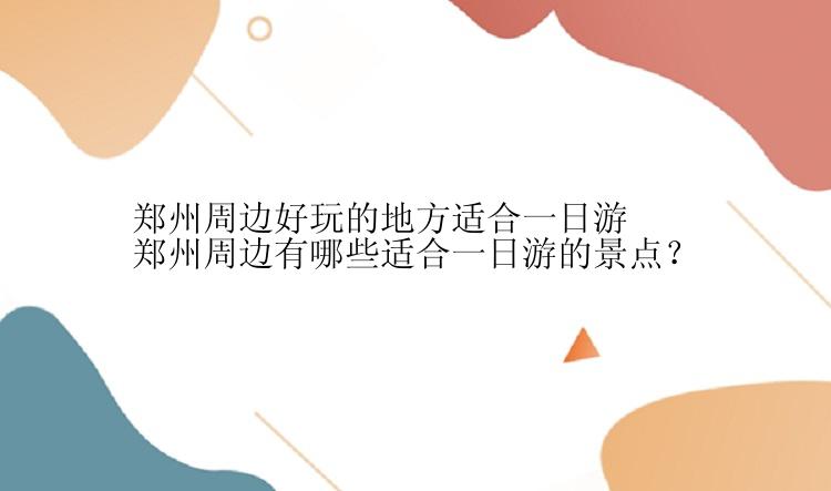 郑州周边好玩的地方适合一日游 郑州周边有哪些适合一日游的景点？