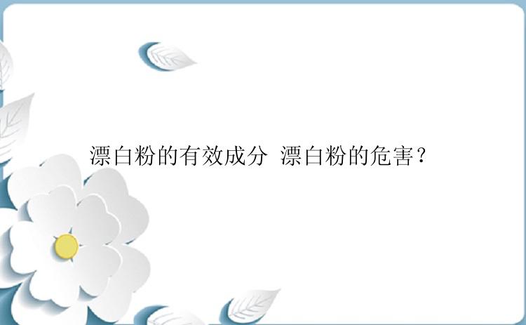 漂白粉的有效成分 漂白粉的危害？