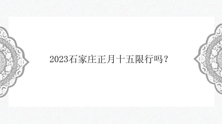 2023石家庄正月十五限行吗？