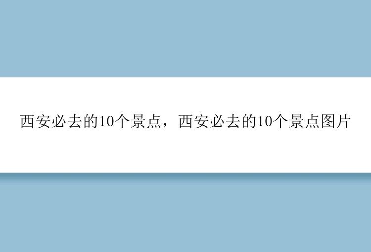 西安必去的10个景点，西安必去的10个景点图片