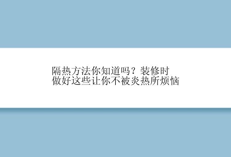 隔热方法你知道吗？装修时做好这些让你不被炎热所烦恼