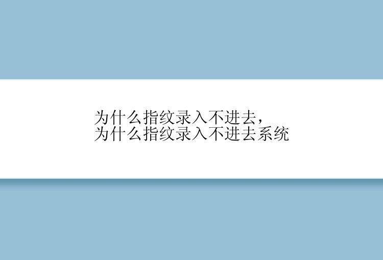 为什么指纹录入不进去，为什么指纹录入不进去系统