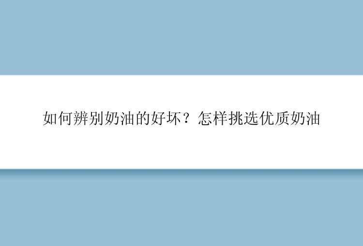 如何辨别奶油的好坏？怎样挑选优质奶油