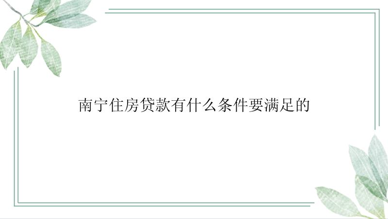 南宁住房贷款有什么条件要满足的