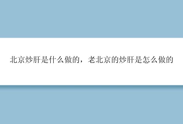 北京炒肝是什么做的，老北京的炒肝是怎么做的