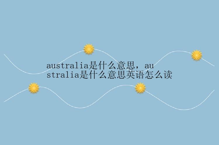 australia是什么意思，australia是什么意思英语怎么读