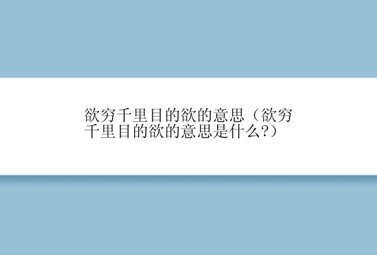 欲穷千里目的欲的意思（欲穷千里目的欲的意思是什么?）