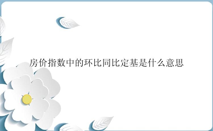 房价指数中的环比同比定基是什么意思