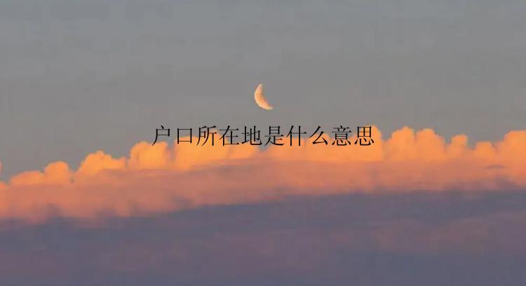 户口所在地是什么意思