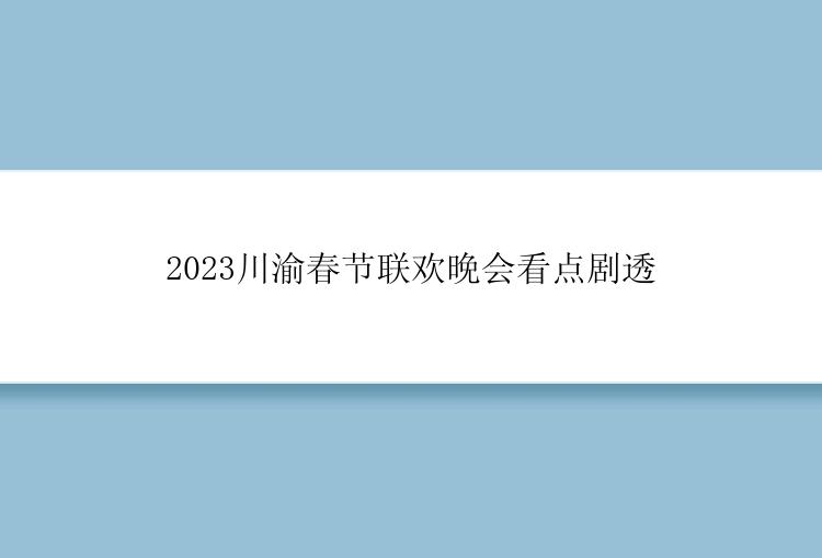 2023川渝春节联欢晚会看点剧透