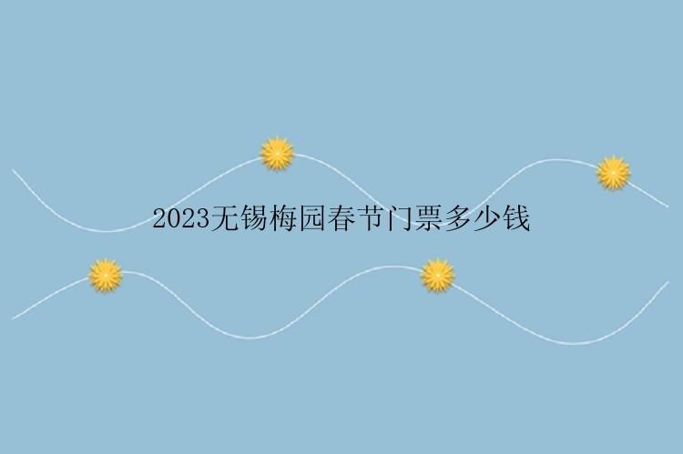 2023无锡梅园春节门票多少钱