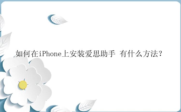 如何在iPhone上安装爱思助手 有什么方法？