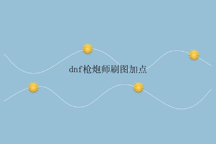 dnf枪炮师刷图加点