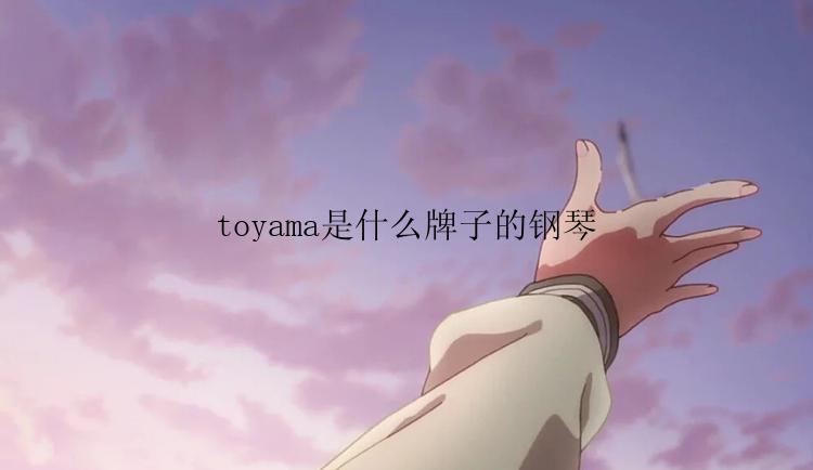 toyama是什么牌子的钢琴