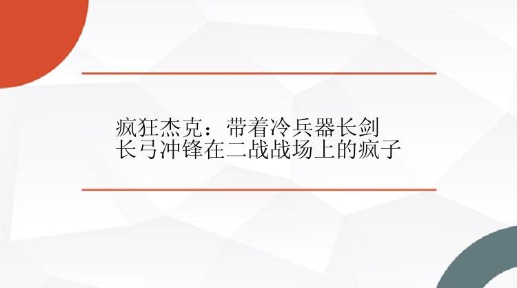 疯狂杰克：带着冷兵器长剑长弓冲锋在二战战场上的疯子