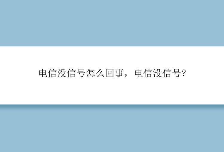 电信没信号怎么回事，电信没信号?