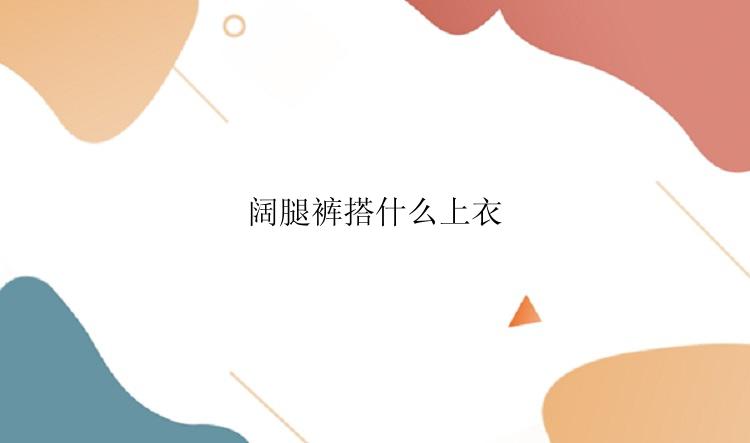 阔腿裤搭什么上衣