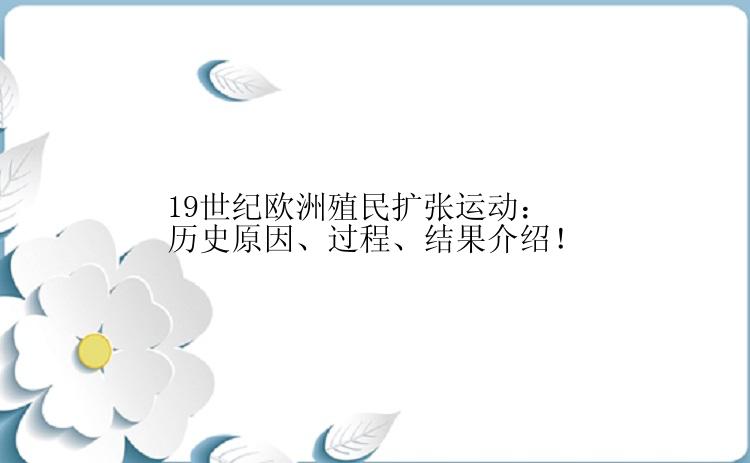 19世纪欧洲殖民扩张运动：历史原因、过程、结果介绍！