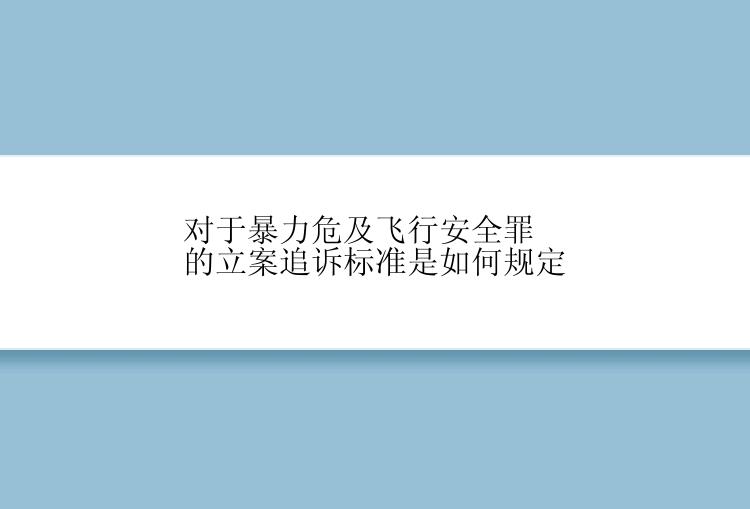 对于暴力危及飞行安全罪的立案追诉标准是如何规定