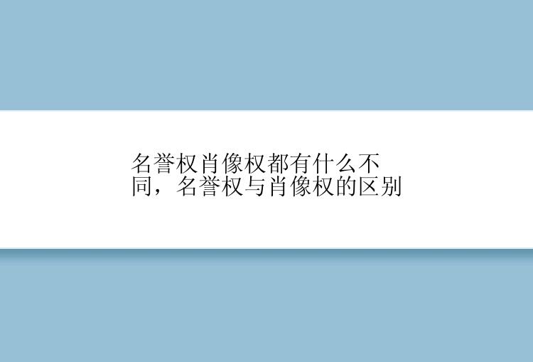 名誉权肖像权都有什么不同，名誉权与肖像权的区别