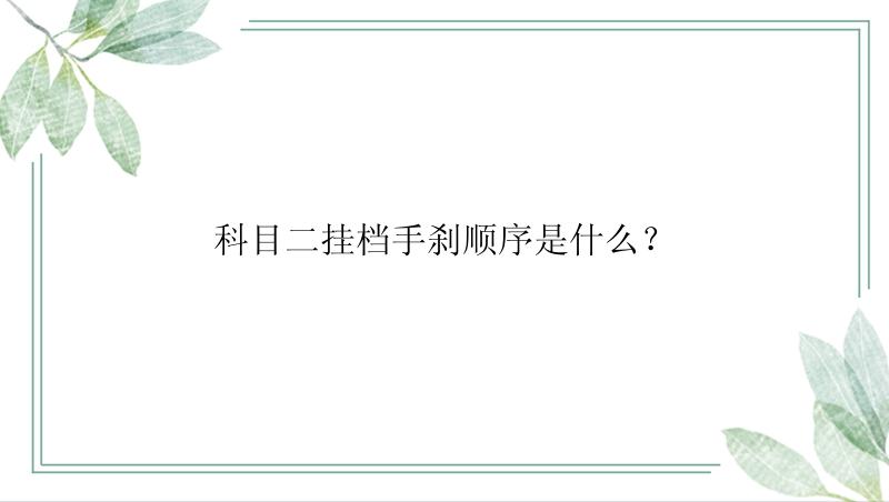 科目二挂档手刹顺序是什么？